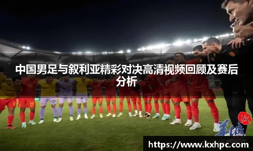 中国男足与叙利亚精彩对决高清视频回顾及赛后分析